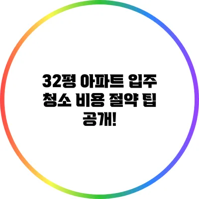 32평 아파트 입주 청소 비용 절약 팁 공개!