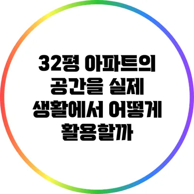 32평 아파트의 공간을 실제 생활에서 어떻게 활용할까?