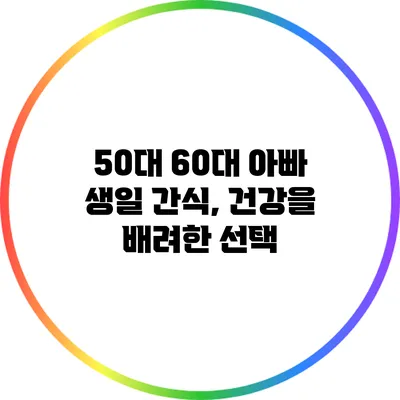 50대 60대 아빠 생일 간식, 건강을 배려한 선택