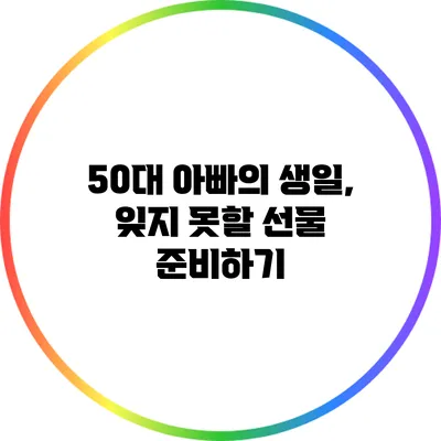 50대 아빠의 생일, 잊지 못할 선물 준비하기