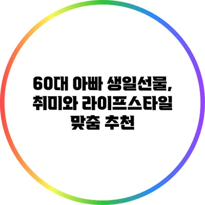 60대 아빠 생일선물, 취미와 라이프스타일 맞춤 추천