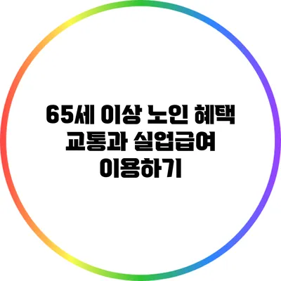 65세 이상 노인 혜택: 교통과 실업급여 이용하기
