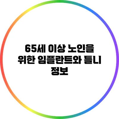 65세 이상 노인을 위한 임플란트와 틀니 정보