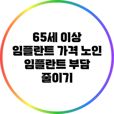 65세 이상 임플란트 가격: 노인 임플란트 부담 줄이기