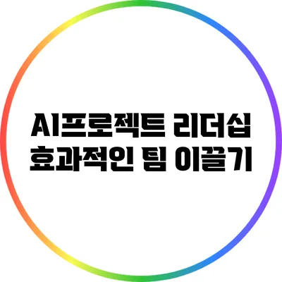 AI프로젝트 리더십: 효과적인 팀 이끌기