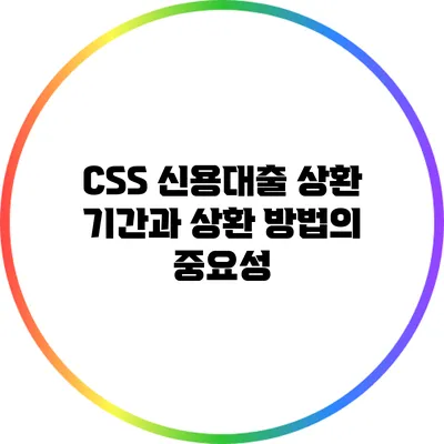 CSS 신용대출: 상환 기간과 상환 방법의 중요성