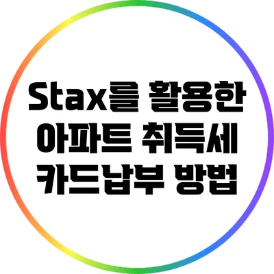 Stax를 활용한 아파트 취득세 카드납부 방법