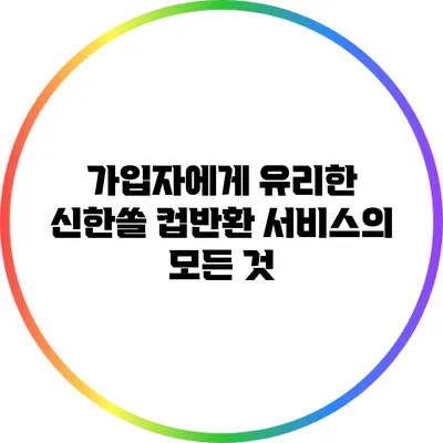 가입자에게 유리한 신한쏠 컵반환 서비스의 모든 것