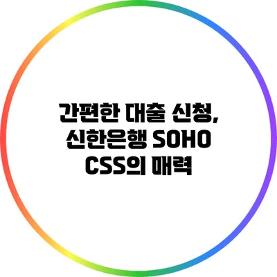 간편한 대출 신청, 신한은행 SOHO CSS의 매력