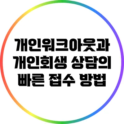 개인워크아웃과 개인회생 상담의 빠른 접수 방법