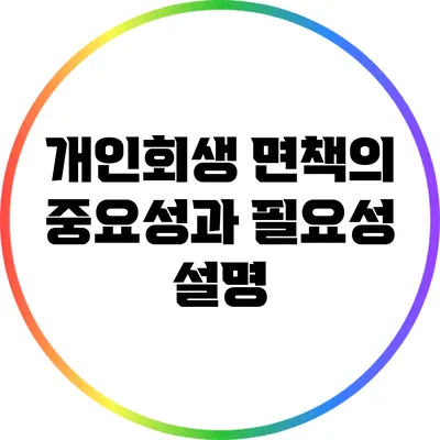 개인회생 면책의 중요성과 필요성 설명