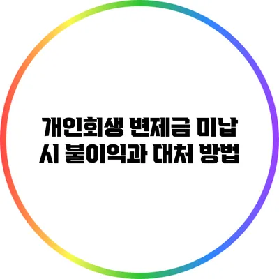 개인회생 변제금 미납 시 불이익과 대처 방법