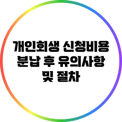 개인회생 신청비용 분납 후 유의사항 및 절차