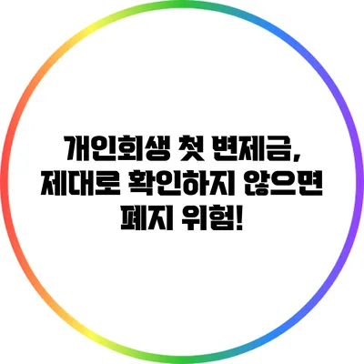 개인회생 첫 변제금, 제대로 확인하지 않으면 폐지 위험!