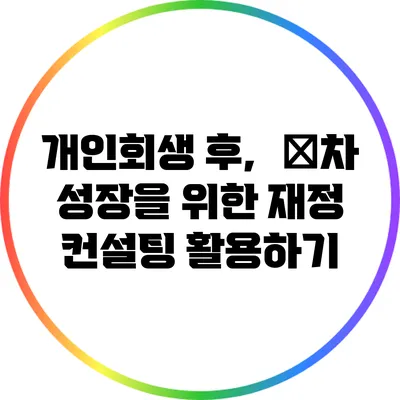 개인회생 후，再차 성장을 위한 재정 컨설팅 활용하기