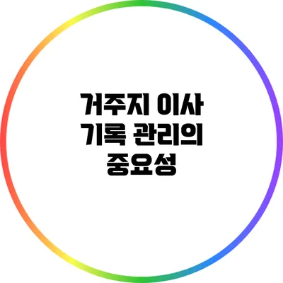 거주지 이사 기록 관리의 중요성