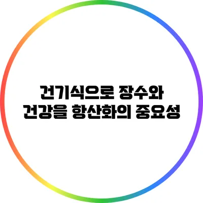 건기식으로 장수와 건강을: 항산화의 중요성