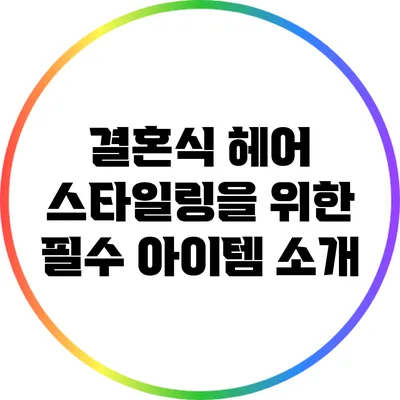 결혼식 헤어 스타일링을 위한 필수 아이템 소개