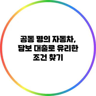 공동 명의 자동차, 담보 대출로 유리한 조건 찾기
