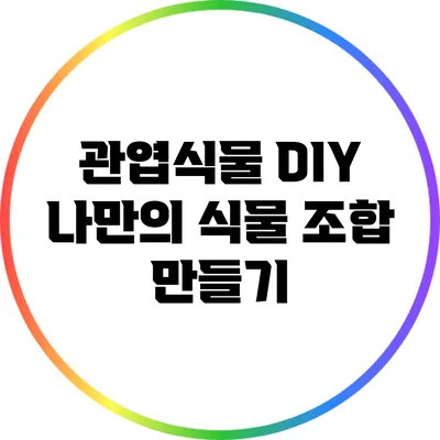 관엽식물 DIY: 나만의 식물 조합 만들기