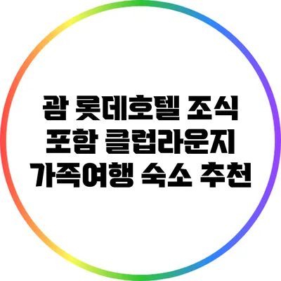 괌 롯데호텔 조식 포함 클럽라운지 가족여행 숙소 추천