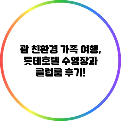 괌 친환경 가족 여행, 롯데호텔 수영장과 클럽룸 후기!