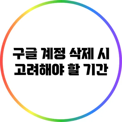 구글 계정 삭제 시 고려해야 할 기간