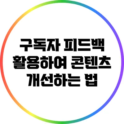 구독자 피드백 활용하여 콘텐츠 개선하는 법