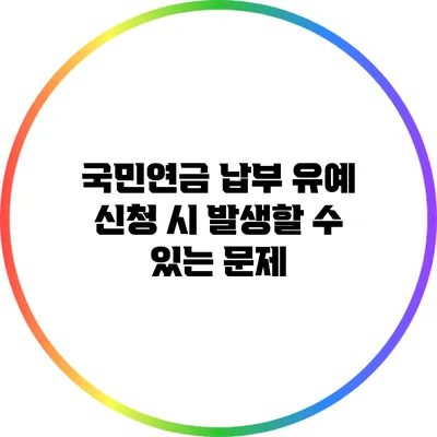 국민연금 납부 유예 신청 시 발생할 수 있는 문제