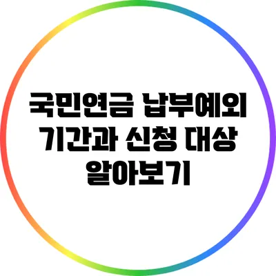 국민연금 납부예외 기간과 신청 대상 알아보기