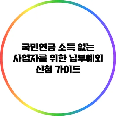 국민연금 소득 없는 사업자를 위한 납부예외 신청 가이드