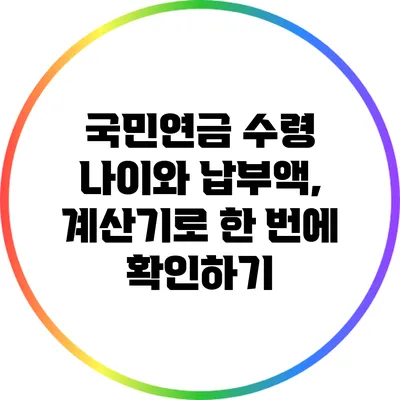 국민연금 수령 나이와 납부액, 계산기로 한 번에 확인하기