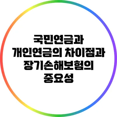 국민연금과 개인연금의 차이점과 장기손해보험의 중요성