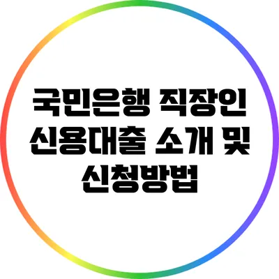 국민은행 직장인 신용대출 소개 및 신청방법