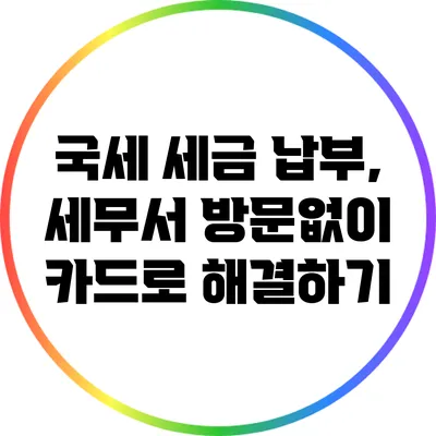 국세 세금 납부, 세무서 방문없이 카드로 해결하기