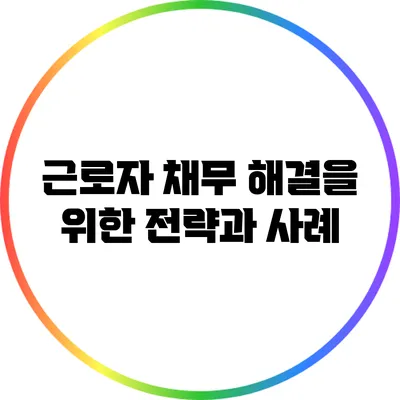 근로자 채무 해결을 위한 전략과 사례