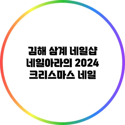 김해 삼계 네일샵 네일아라의 2024 크리스마스 네일