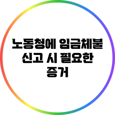 노동청에 임금체불 신고 시 필요한 증거