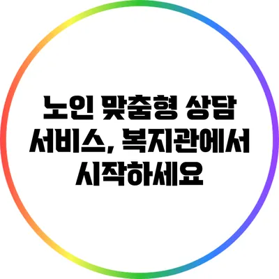 노인 맞춤형 상담 서비스, 복지관에서 시작하세요