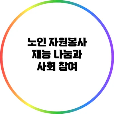 노인 자원봉사: 재능 나눔과 사회 참여