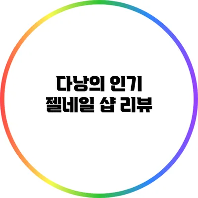 다낭의 인기 젤네일 샵 리뷰