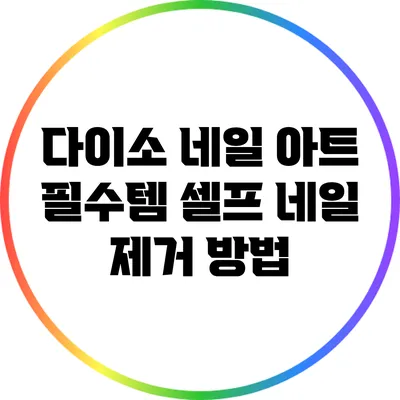 다이소 네일 아트 필수템: 셀프 네일 제거 방법