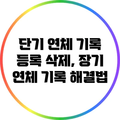 단기 연체 기록 등록 삭제, 장기 연체 기록 해결법