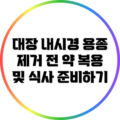 대장 내시경 용종 제거 전 약 복용 및 식사 준비하기