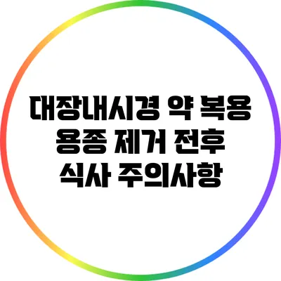대장내시경 약 복용: 용종 제거 전후 식사 주의사항