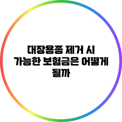 대장용종 제거 시 가능한 보험금은 어떻게 될까?
