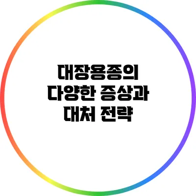 대장용종의 다양한 증상과 대처 전략