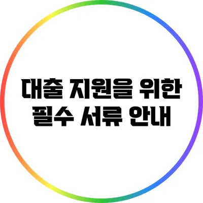 대출 지원을 위한 필수 서류 안내