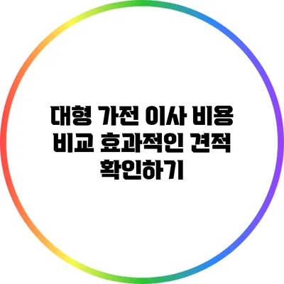 대형 가전 이사 비용 비교: 효과적인 견적 확인하기