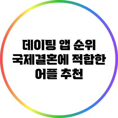 데이팅 앱 순위: 국제결혼에 적합한 어플 추천